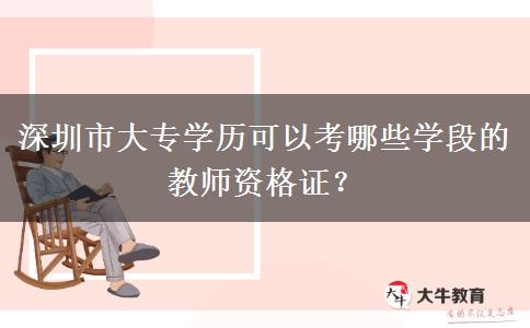 深圳市大专学历可以考哪些学段的教师资格证？