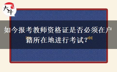 如今报考教师资格证是否必须在户籍所在地进行考试？