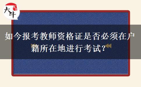 如今报考教师资格证是否必须在户籍所在地进行考试？