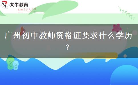广州初中教师资格证要求什么学历？