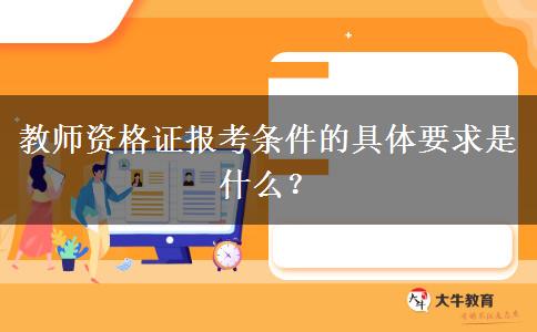 教师资格证报考条件的具体要求是什么？