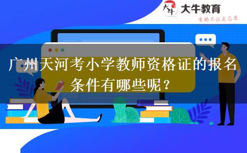 广州天河考小学教师资格证的报名条件有哪些呢？