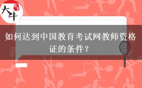 如何达到中国教育考试网教师资格证的条件？