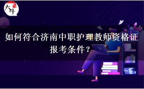 如何符合济南中职护理教师资格证报考条件？