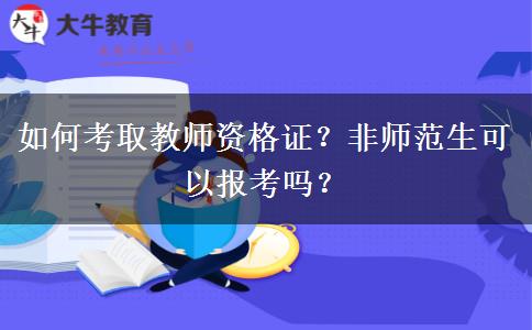 如何考取教师资格证？非师范生可以报考吗？