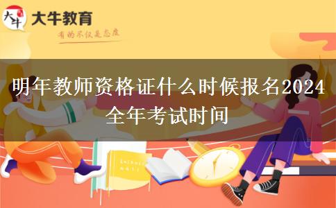 明年教师资格证什么时候报名2024 全年考试时间