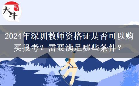 2024年深圳教师资格证是否可以购买报考？需要满足哪些条件？