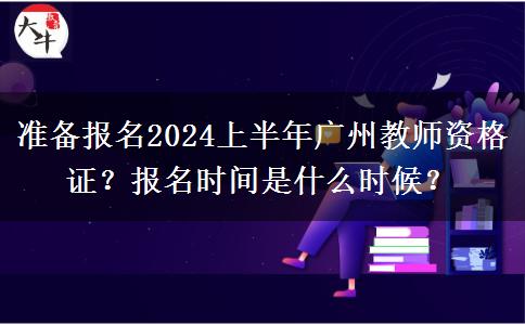 准备报名2024上半年广州教师资格证？报名时间是什么时候？