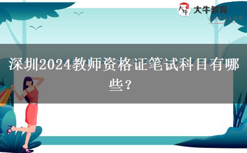 深圳2024教师资格证笔试科目有哪些？