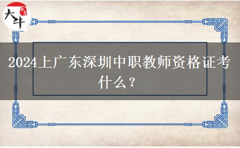 2024上广东深圳中职教师资格证考什么？