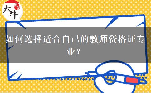 如何选择适合自己的教师资格证专业？