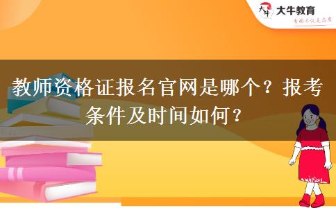 教师资格证报名官网是哪个？报考条件及时间如何？