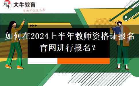 如何在2024上半年教师资格证报名官网进行报名？