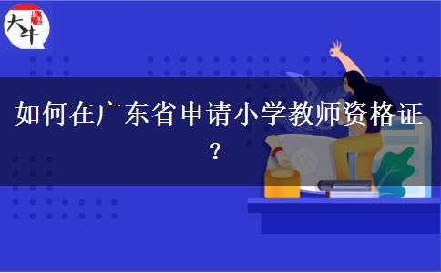 如何在广东省申请小学教师资格证？