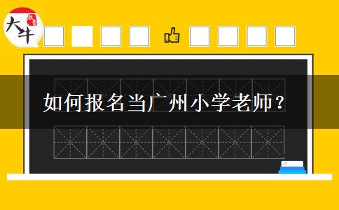 如何报名当广州小学老师？