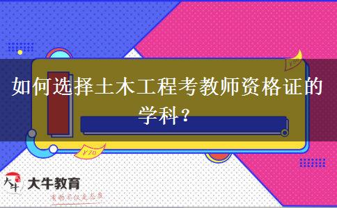 如何选择土木工程考教师资格证的学科？