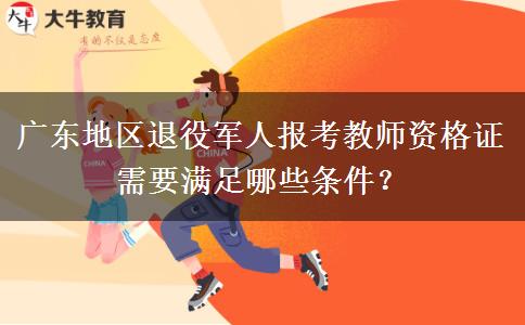 广东地区退役军人报考教师资格证需要满足哪些条件？