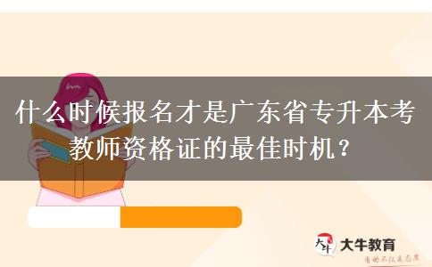 什么时候报名才是广东省专升本考教师资格证的最佳时机？