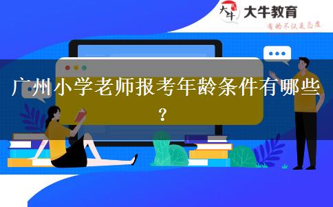 广州小学老师报考年龄条件有哪些？