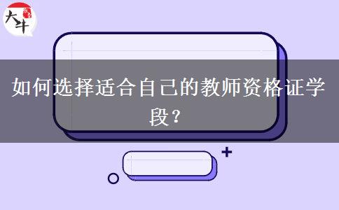 如何选择适合自己的教师资格证学段？