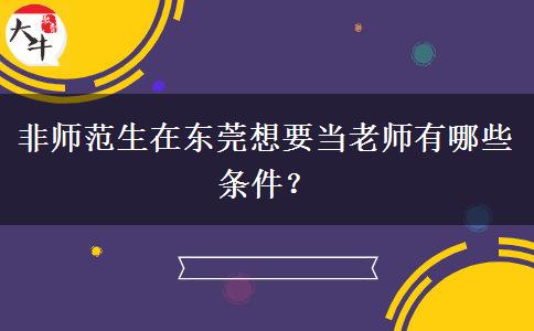 非师范生在东莞想要当老师有哪些条件？