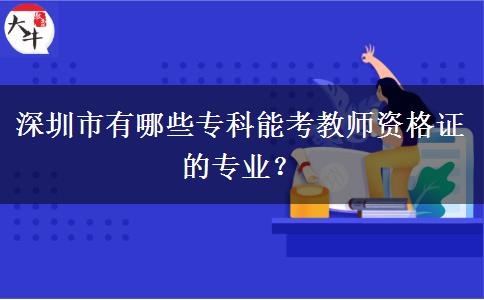 深圳市有哪些专科能考教师资格证的专业？