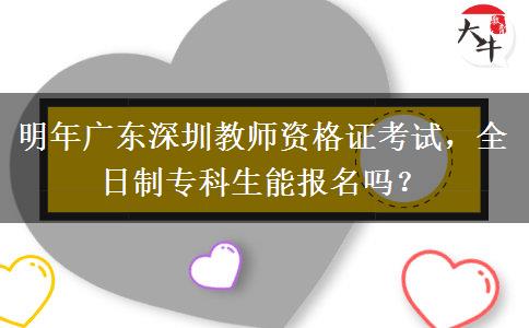 明年广东深圳教师资格证考试，全日制专科生能报名吗？