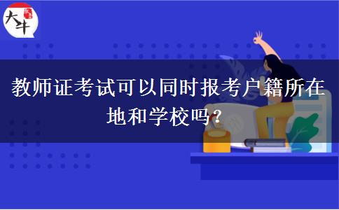 教师证考试可以同时报考户籍所在地和学校吗？