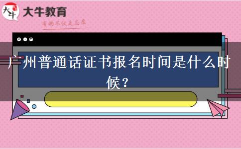 广州普通话证书报名时间是什么时候？