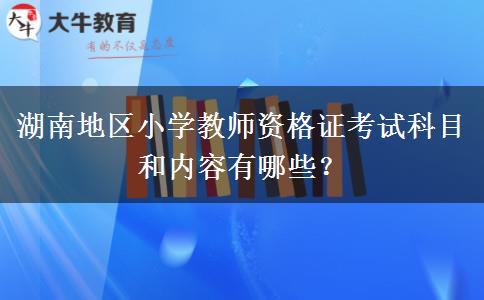 湖南地区小学教师资格证考试科目和内容有哪些？