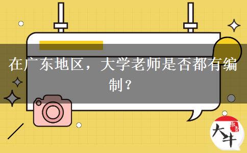 在广东地区，大学老师是否都有编制？