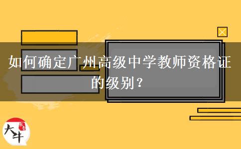 如何确定广州高级中学教师资格证的级别？