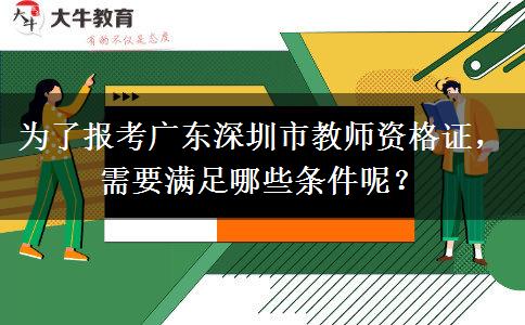 为了报考广东深圳市教师资格证，需要满足哪些条件呢？