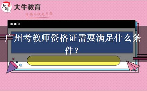 广州考教师资格证需要满足什么条件？
