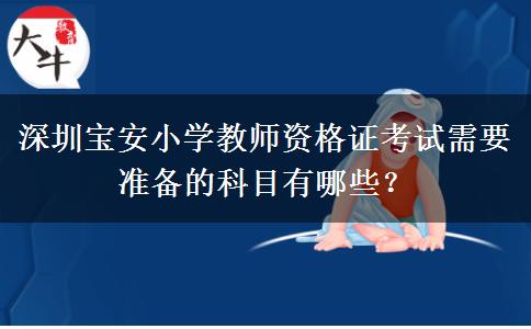 深圳宝安小学教师资格证考试需要准备的科目有哪些？