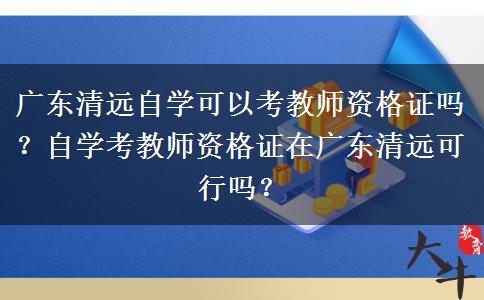 广东清远自学可以考教师资格证吗？自学考教师资格证在广东清远可行吗？