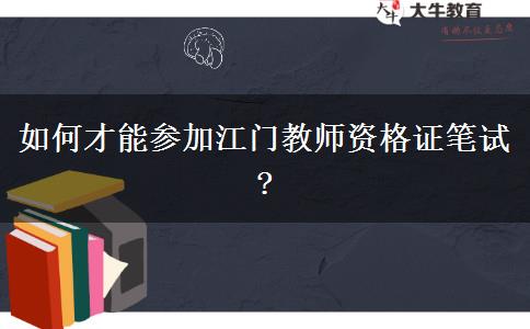 如何才能参加江门教师资格证笔试?