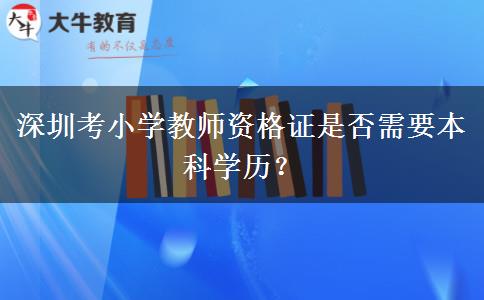 深圳考小学教师资格证是否需要本科学历？