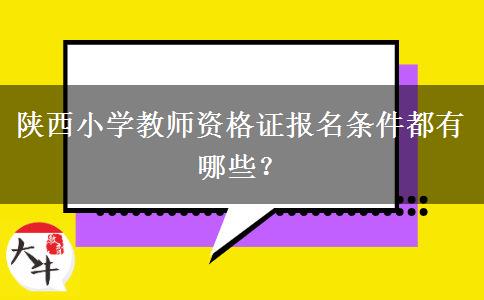 陕西小学教师资格证报名条件都有哪些？