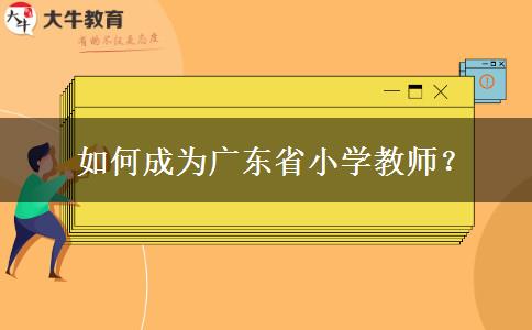  如何成为广东省小学教师？