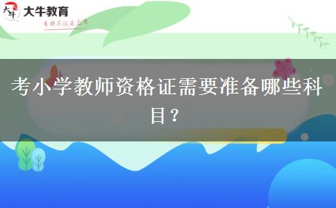 考小学教师资格证需要准备哪些科目？