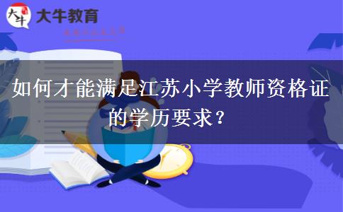 如何才能满足江苏小学教师资格证的学历要求？