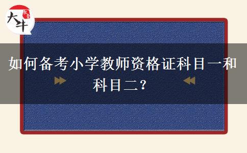 如何备考小学教师资格证科目一和科目二？