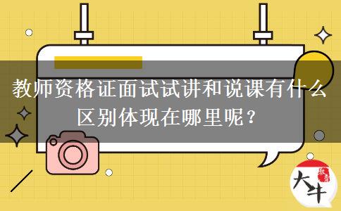 教师资格证面试试讲和说课有什么区别体现在哪里呢？