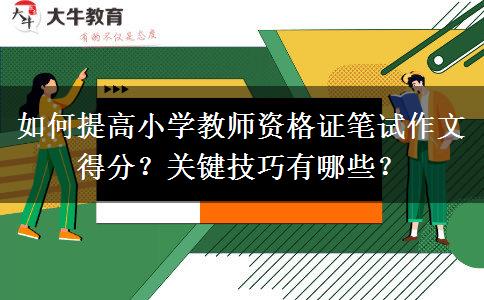 如何提高小学教师资格证笔试作文得分？关键技巧有哪些？