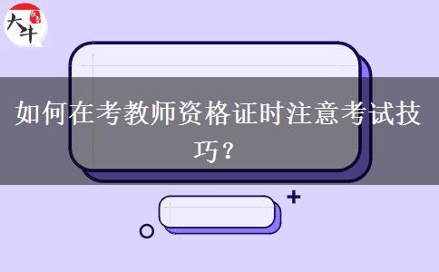 如何在考教师资格证时注意考试技巧？