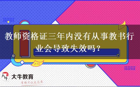 教师资格证三年内没有从事教书行业会导致失效吗？