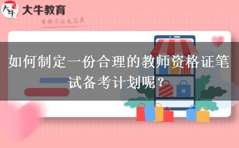 如何制定一份合理的教师资格证笔试备考计划呢？