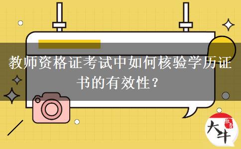 教师资格证考试中如何核验学历证书的有效性？