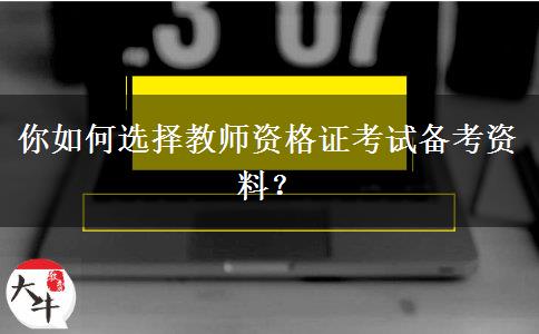 你如何选择教师资格证考试备考资料？